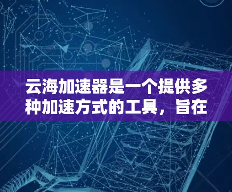 云海加速器是一个提供多种加速方式的工具，旨在帮助用户高效利用网络资源。以下是对云海加速器体验的分析