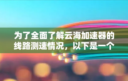为了全面了解云海加速器的线路测速情况，以下是一个结构化的总结