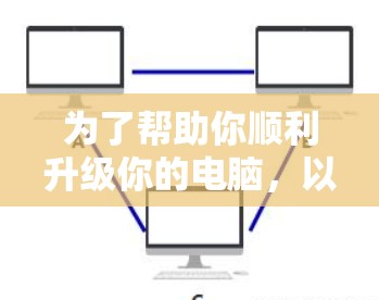 为了帮助你顺利升级你的电脑,以下是一步步的指南