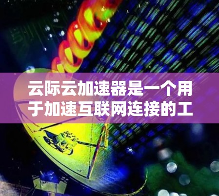 云际云加速器是一个用于加速互联网连接的工具,通常通过某种方式连接到外部网络,如Wi-Fi或移动数据线,从而提升数据传输速度。外网连接通常指的是连接到外部网络,而不是内部的互联网 云际云加速器是一个用于加速互联网连接的工具,通常通过某种方式连接到外部网络,如Wi-Fi或移动数据线,从而提升数据传输速度。外网连接通常指的是连接到外部网络,而不是内部的互联网