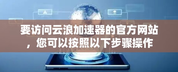 要访问云浪加速器的官方网站,您可以按照以下步骤操作 要访问云浪加速器的官方网站,您可以按照以下步骤操作