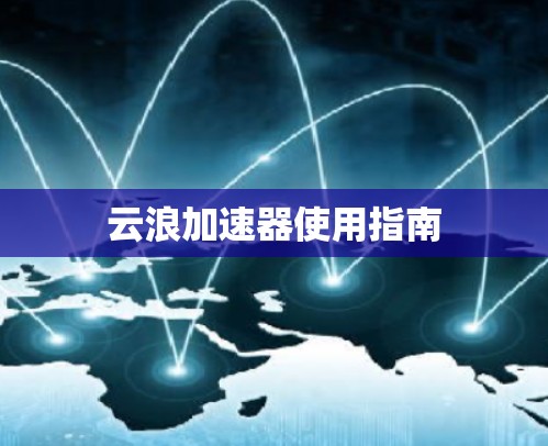 云浪加速器使用指南 云浪加速器使用指南