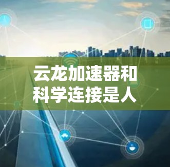 云龙加速器和科学连接是人工智能和科学计算领域中的重要技术,它们结合了深度学习和超级计算,显著提升了数据处理和科学计算的效率。以下是对这两个概念的详细分析 云龙加速器和科学连接是人工智能和科学计算领域中的重要技术,它们结合了深度学习和超级计算,显著提升了数据处理和科学计算的效率。以下是对这两个概念的详细分析