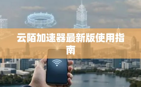云陌加速器最新版使用指南 云陌加速器最新版使用指南