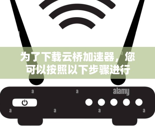 为了下载云桥加速器,您可以按照以下步骤进行 为了下载云桥加速器,您可以按照以下步骤进行