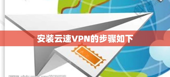 安装云速VPN的步骤如下 安装云速VPN的步骤如下