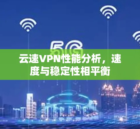 云速VPN性能分析，速度与稳定性相平衡
