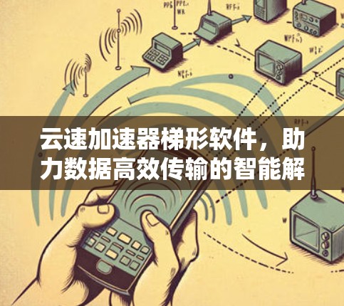 云速加速器梯形软件,助力数据高效传输的智能解决方案 云速加速器梯形软件,助力数据高效传输的智能解决方案