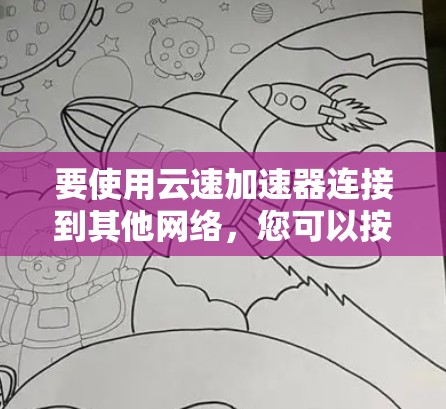 要使用云速加速器连接到其他网络,您可以按照以下步骤操作。请注意,云速加速器的配置可能因版本而异,建议根据自己的云加速器的配置文件进行调整 要使用云速加速器连接到其他网络,您可以按照以下步骤操作。请注意,云速加速器的配置可能因版本而异,建议根据自己的云加速器的配置文件进行调整