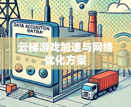 云梯游戏加速与网络优化方案 云梯游戏加速与网络优化方案