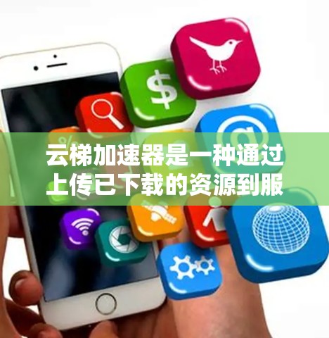 云梯加速器是一种通过上传已下载的资源到服务器,再上传回用户端,从而加速网页加载的技术。以下是使用云梯加速器的详细步骤 云梯加速器是一种通过上传已下载的资源到服务器,再上传回用户端,从而加速网页加载的技术。以下是使用云梯加速器的详细步骤