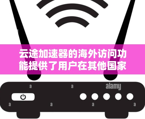云途加速器的海外访问功能提供了用户在其他国家加速网页和视频的选项,具体特点如下 云途加速器的海外访问功能提供了用户在其他国家加速网页和视频的选项,具体特点如下