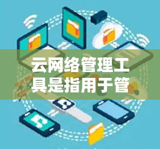 云网络管理工具是指用于管理云网络环境的软件或工具,能够帮助用户优化网络配置、管理资源、进行安全审计等。以下是一些常见的云网络管理工具及其简要功能 云网络管理工具是指用于管理云网络环境的软件或工具,能够帮助用户优化网络配置、管理资源、进行安全审计等。以下是一些常见的云网络管理工具及其简要功能