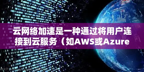 云网络加速是一种通过将用户连接到云服务(如AWS或Azure)后,将网络流量转移到云服务器的网络加速服务,从而提升网络性能的技术。以下是关于云网络加速的详细解释 云网络加速是一种通过将用户连接到云服务(如AWS或Azure)后,将网络流量转移到云服务器的网络加速服务,从而提升网络性能的技术。以下是关于云网络加速的详细解释