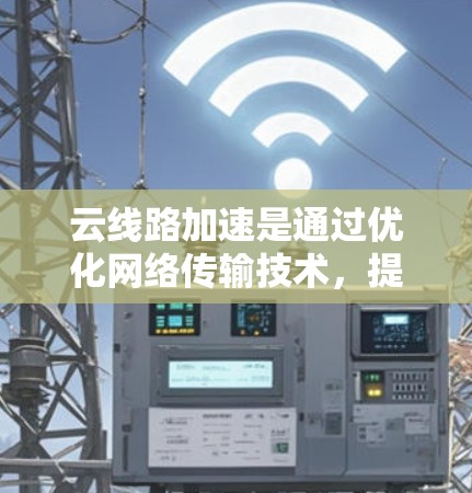 云线路加速是通过优化网络传输技术，提升云服务传输效率的解决方案。以下是对该主题的分点总结