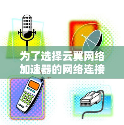 为了选择云翼网络加速器的网络连接线路,可以按照以下步骤进行 为了选择云翼网络加速器的网络连接线路,可以按照以下步骤进行