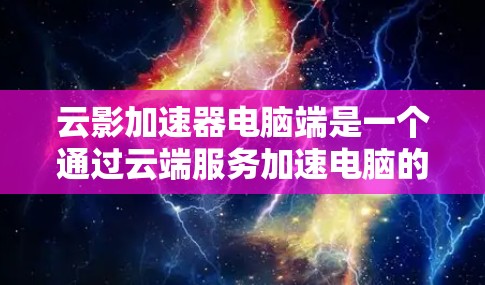 云影加速器电脑端是一个通过云端服务加速电脑的工具,旨在提高电脑的性能和稳定性。以下是详细的使用步骤和注意事项 云影加速器电脑端是一个通过云端服务加速电脑的工具,旨在提高电脑的性能和稳定性。以下是详细的使用步骤和注意事项