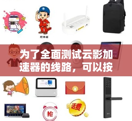 为了全面测试云影加速器的线路,可以按照以下步骤进行