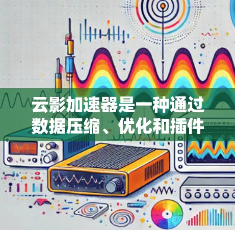 云影加速器是一种通过数据压缩、优化和插件技术来加速数据传输和处理的技术,广泛应用于云计算和大数据环境中。以下是对云影加速器线路优化的详细分析和解决方案