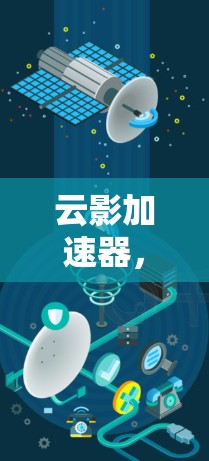云影加速器,助力移动设备提升网络体验的高端解决方案 云影加速器,助力移动设备提升网络体验的高端解决方案