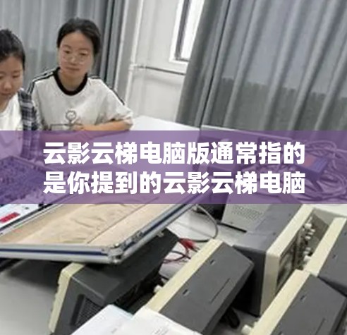 云影云梯电脑版通常指的是你提到的云影云梯电脑版软件,该软件主要用于远程协作和云办公。以下是一些可能的步骤或信息 云影云梯电脑版通常指的是你提到的云影云梯电脑版软件,该软件主要用于远程协作和云办公。以下是一些可能的步骤或信息