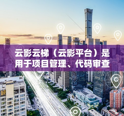 云影云梯(云影平台)是用于项目管理、代码审查和测试的工具,支持节点和功能测试。以下是一些常用的功能和测试步骤,帮助你进行节点测试