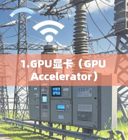 1.GPU显卡(GPU Accelerator) 1.GPU显卡(GPU Accelerator)