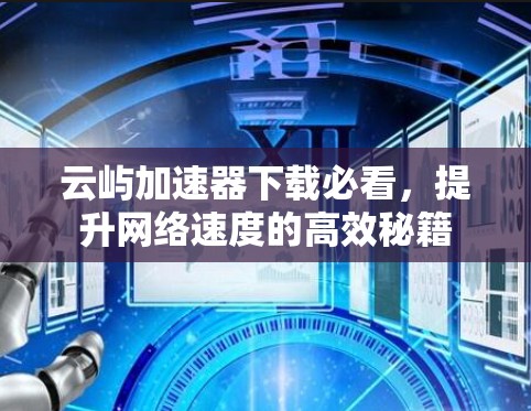 云屿加速器下载必看，提升网络速度的高效秘籍