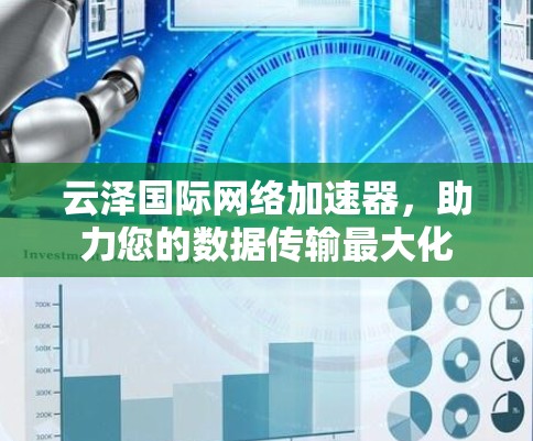 云泽国际网络加速器,助力您的数据传输最大化 云泽国际网络加速器,助力您的数据传输最大化
