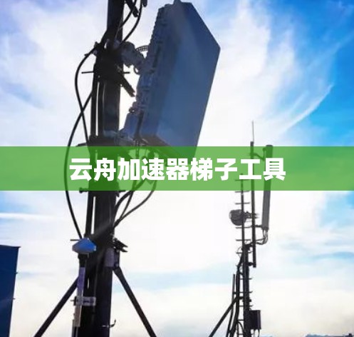云舟加速器<strong>梯子</strong>工具