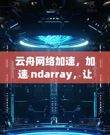 云舟网络加速,加速 ndarray,让你的网络连接更顺畅