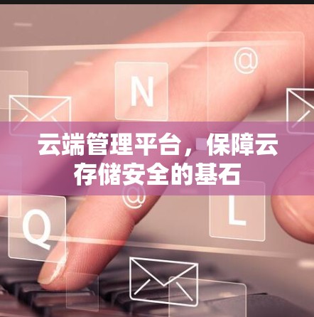 云端管理平台,保障云存储安全的基石