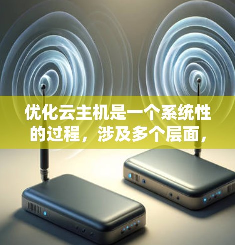 优化云主机是一个系统性的过程,涉及多个层面,包括结构、性能、存储、安全、成本管理和监控。以下是一个有条理的优化指南