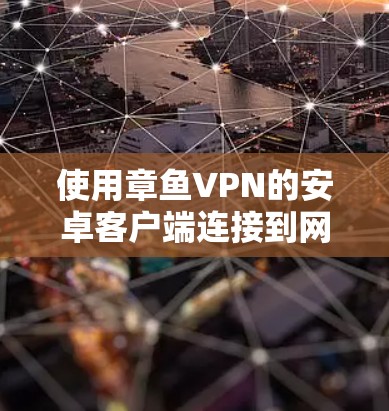 使用章鱼VPN的安卓客户端连接到网络,虽然看起来简单,但需要仔细按照步骤操作,以确保安全和可靠。以下是一个详细的使用指南,帮助你顺利完成连接