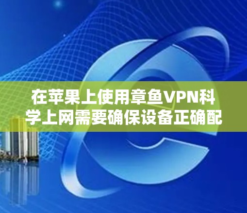 在苹果上使用章鱼VPN<strong>科学上网</strong>需要确保设备正确配置，并遵循以下步骤