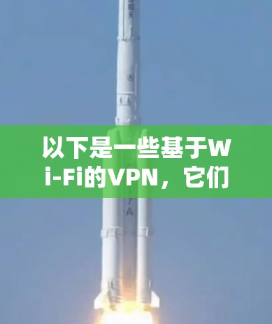 以下是一些基于Wi-Fi的VPN,它们通常支持翻墙和测速功能