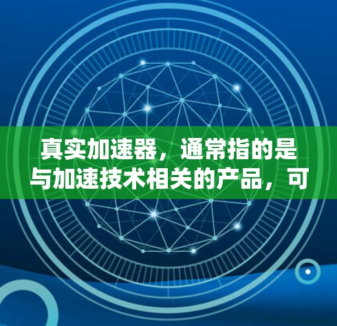 真实加速器,通常指的是与加速技术相关的产品,可能包括加速器模块、加速器系统或特定类型的加速器。如果您指的是某个特定品牌的加速器或加速器模块,建议您查阅相关来源获取详细信息