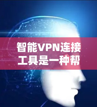 智能VPN连接工具是一种帮助用户自动连接目标服务器并进行安全管理的软件解决方案。以下是对智能VPN连接工具的详细分析和总结