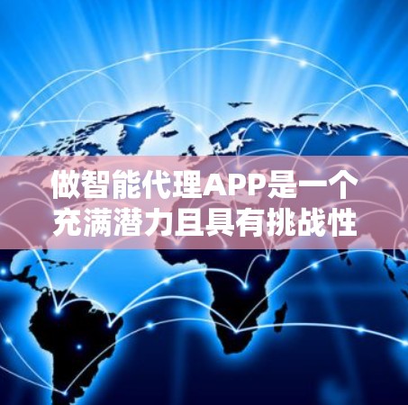 做智能代理APP是一个充满潜力且具有挑战性的项目,取决于你的技术能力和兴趣。以下是一个分步骤的建议,帮助你更好地规划和实施