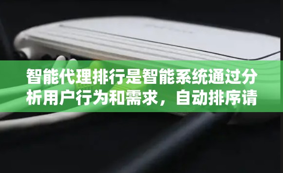 智能代理排行是智能系统通过分析用户行为和需求,自动排序请求以提高处理效率和用户体验的过程。以下是关于智能代理排行的详细解释