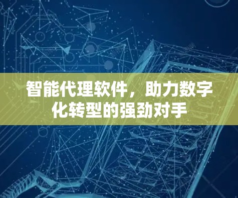 智能代理软件,助力数字化转型的强劲对手