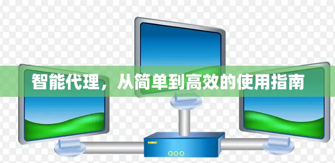 智能代理,从简单到高效的使用指南