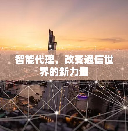 智能代理,改变通信世界的新力量