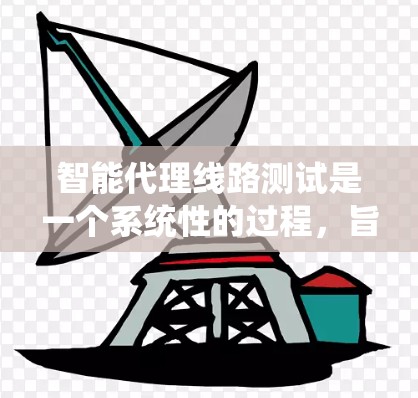 智能代理线路测试是一个系统性的过程,旨在优化智能代理系统以提升效率、降低成本并增强用户体验。以下是详细的步骤和方法