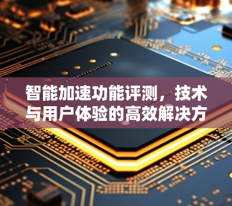 智能加速功能评测,技术与用户体验的高效解决方案