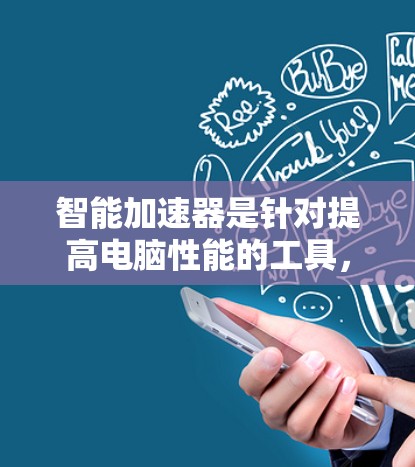 智能加速器是针对提高电脑性能的工具,主要提供CPU优化、显卡优化和内存优化等功能。以下是对智能加速器的全面评测