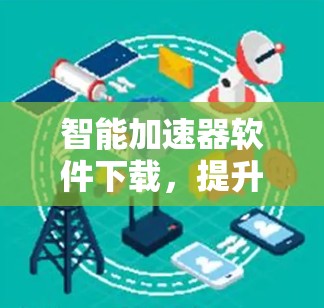 智能加速器软件下载,提升下载效率的利器
