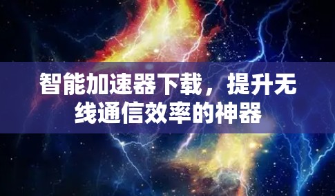 智能加速器下载，提升无线通信效率的神器