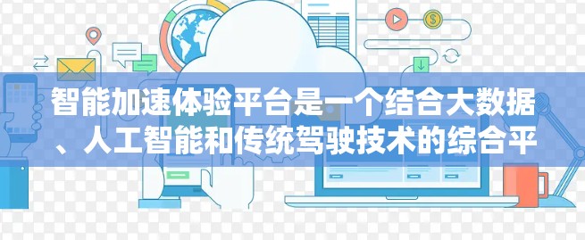 智能加速体验平台是一个结合大数据、人工智能和传统驾驶技术的综合平台,旨在通过智能决策帮助车主优化车辆行驶,提高效率。以下是该平台的详细总结