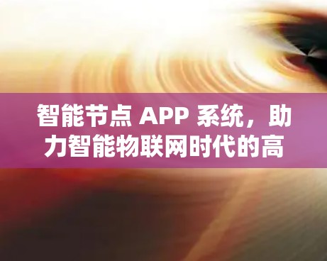 智能节点 APP 系统,助力智能物联网时代的高效解决方案